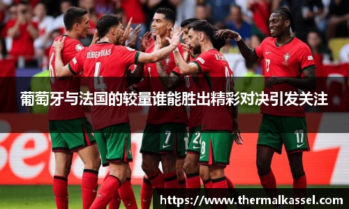 葡萄牙与法国的较量谁能胜出精彩对决引发关注