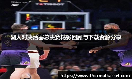 湖人对决活塞总决赛精彩回顾与下载资源分享