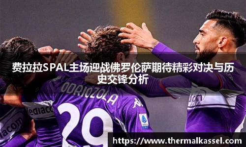 费拉拉SPAL主场迎战佛罗伦萨期待精彩对决与历史交锋分析